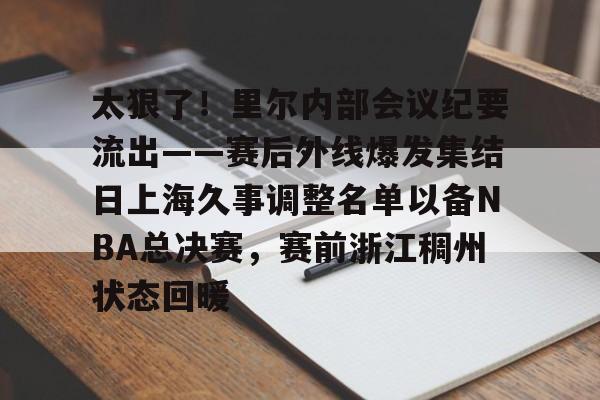 太狠了！里尔内部会议纪要流出——赛后外线爆发集结日上海久事调整名单以备NBA总决赛，赛前浙江稠州状态回暖的简单介绍